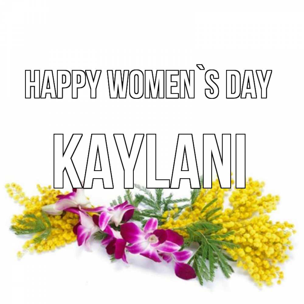 Greetings card с именем, Kaylani happy women`s day открытка на международный женский день с цветами  1 Greetings with text for free download 